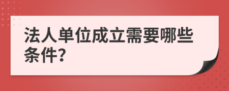 法人单位成立需要哪些条件？