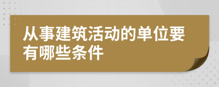 从事建筑活动的单位要有哪些条件