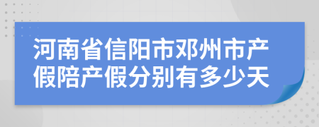 河南省信阳市邓州市产假陪产假分别有多少天