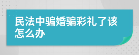 民法中骗婚骗彩礼了该怎么办