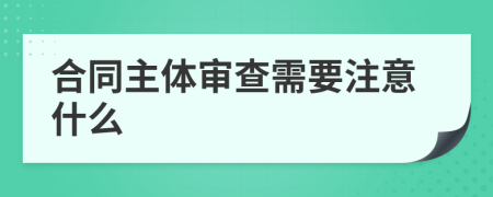 合同主体审查需要注意什么
