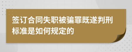 签订合同失职被骗罪既遂判刑标准是如何规定的