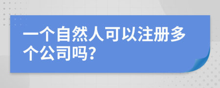 一个自然人可以注册多个公司吗？