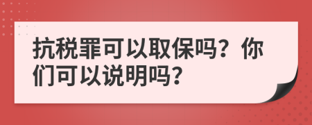 抗税罪可以取保吗？你们可以说明吗？