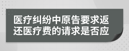 医疗纠纷中原告要求返还医疗费的请求是否应