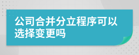 公司合并分立程序可以选择变更吗