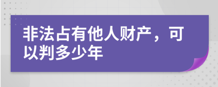 非法占有他人财产，可以判多少年