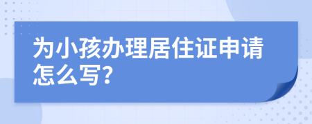 为小孩办理居住证申请怎么写？