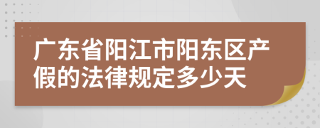 广东省阳江市阳东区产假的法律规定多少天