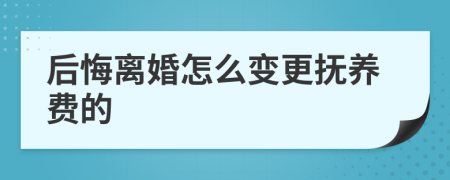 后悔离婚怎么变更抚养费的