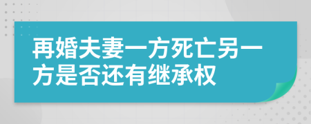 再婚夫妻一方死亡另一方是否还有继承权