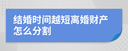 结婚时间越短离婚财产怎么分割