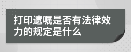 打印遗嘱是否有法律效力的规定是什么