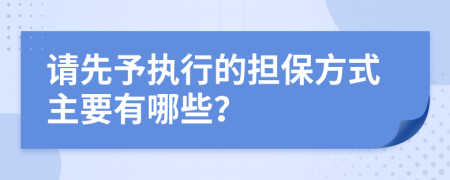 请先予执行的担保方式主要有哪些？