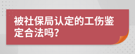 被社保局认定的工伤鉴定合法吗？