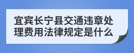 宜宾长宁县交通违章处理费用法律规定是什么