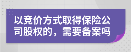 以竞价方式取得保险公司股权的，需要备案吗