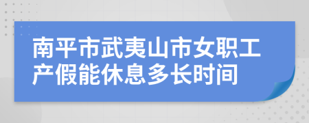南平市武夷山市女职工产假能休息多长时间