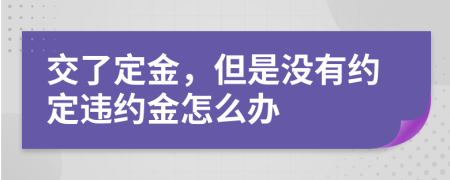 交了定金，但是没有约定违约金怎么办