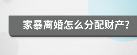 家暴离婚怎么分配财产?