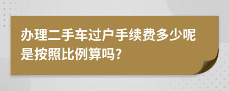 办理二手车过户手续费多少呢是按照比例算吗?