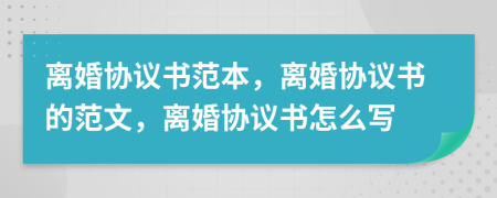 离婚协议书范本，离婚协议书的范文，离婚协议书怎么写