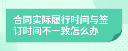 合同实际履行时间与签订时间不一致怎么办