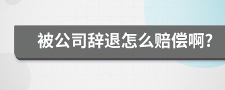 被公司辞退怎么赔偿啊?