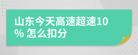 山东今天高速超速10% 怎么扣分