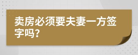 卖房必须要夫妻一方签字吗？