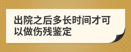 出院之后多长时间才可以做伤残鉴定