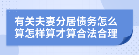 有关夫妻分居债务怎么算怎样算才算合法合理