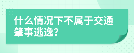 什么情况下不属于交通肇事逃逸？