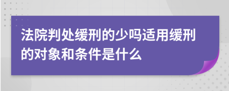 法院判处缓刑的少吗适用缓刑的对象和条件是什么