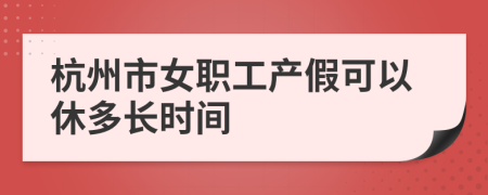 杭州市女职工产假可以休多长时间