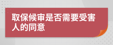 取保候审是否需要受害人的同意