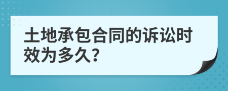 土地承包合同的诉讼时效为多久？