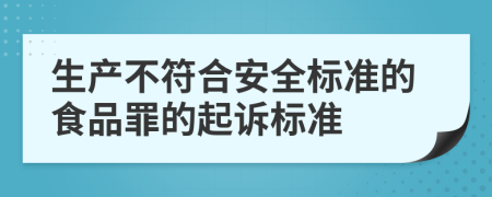 生产不符合安全标准的食品罪的起诉标准