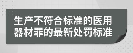 生产不符合标准的医用器材罪的最新处罚标准