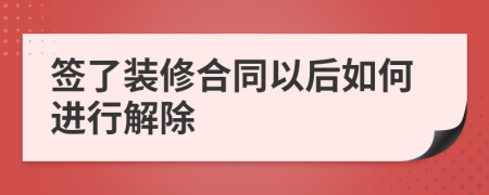 签了装修合同以后如何进行解除