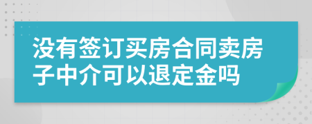 没有签订买房合同卖房子中介可以退定金吗