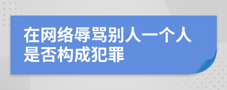 在网络辱骂别人一个人是否构成犯罪