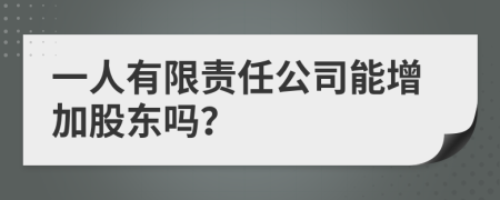 一人有限责任公司能增加股东吗？