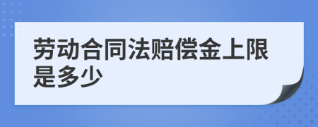 劳动合同法赔偿金上限是多少