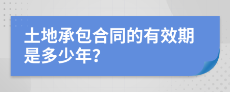 土地承包合同的有效期是多少年？