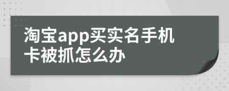 淘宝app买实名手机卡被抓怎么办