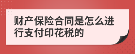 财产保险合同是怎么进行支付印花税的