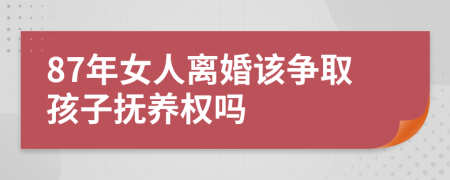 87年女人离婚该争取孩子抚养权吗