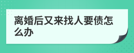 离婚后又来找人要债怎么办