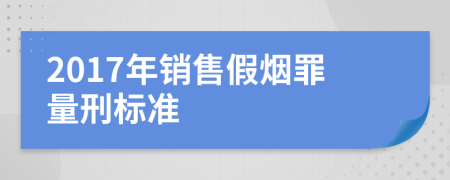 2017年销售假烟罪量刑标准